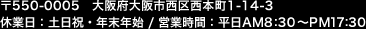 〒550-0005　大阪府大阪市西区西本町1-14-3 休業日：土日祝・年末年始 / 営業時間：平日AM8:30～PM17:30