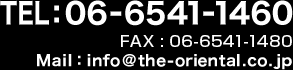 TEL:06-6541-1460 FAX：06-6541-1460 Mail：info@the-oriental.co.jp